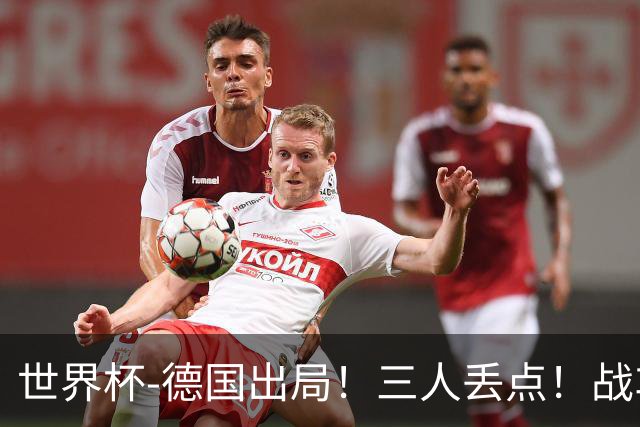 世界杯-德国出局！三人丢点！战车点球战总分4-5巴拉圭止步32强
