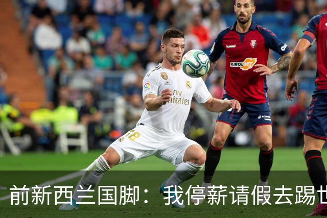前新西兰国脚：我停薪请假去踢世界杯，同事看新闻才知道我是国脚