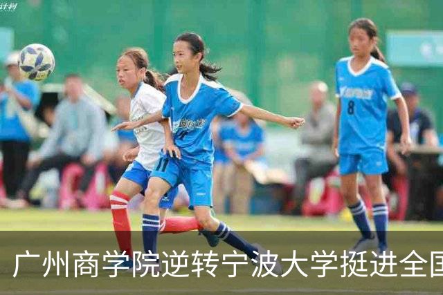 广州商学院逆转宁波大学挺进全国赛4强 曹梓烽33+8 周乾14+13