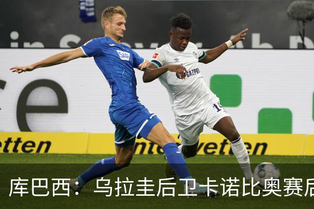 库巴西：乌拉圭后卫卡诺比奥赛后向我道歉 目前只关注对阵奥地利
