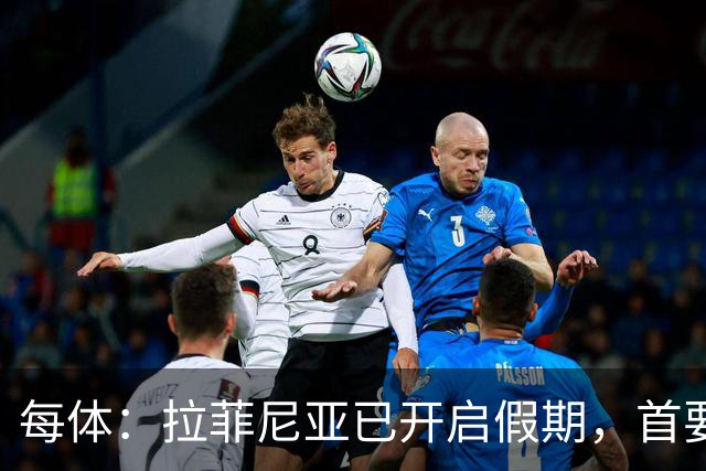 每体：拉菲尼亚已开启假期，首要目标是养好伤病以便满血回归