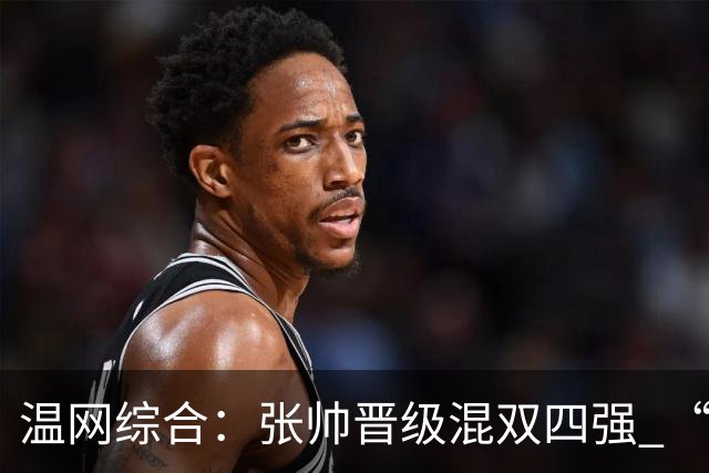 温网综合：张帅晋级混双四强 “海峡组合”女双出局
