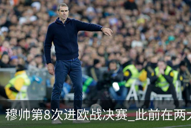 穆帅第8次进欧战决赛 此前在两大杯赛决赛全胜