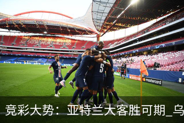竞彩大势：亚特兰大客胜可期 乌迪内斯力保不败