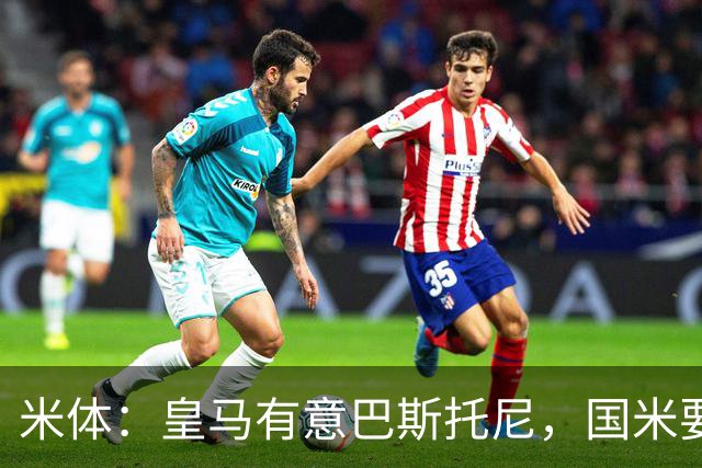 米体：皇马有意巴斯托尼，国米要价7千万 穆帅将作出最终决定
