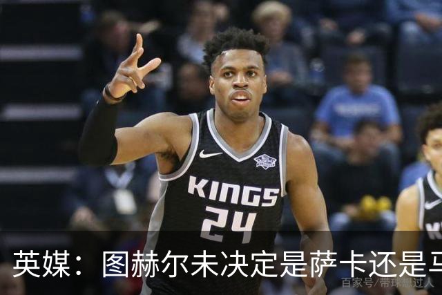 英媒：图赫尔未决定是萨卡还是马杜埃凯首发，中卫斯通斯搭孔萨