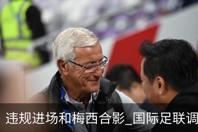 违规进场和梅西合影 国际足联调查网红撒盐哥