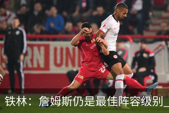 铁林：詹姆斯仍是最佳阵容级别 哪怕降薪也会拿至少三四千万