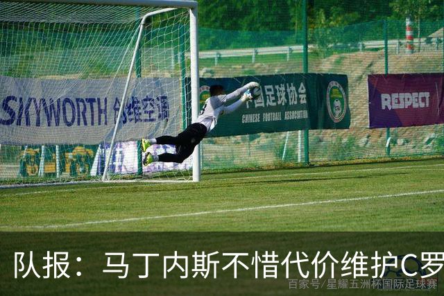 队报：马丁内斯不惜代价维护C罗地位，B费B席巅峰期可能已被消耗